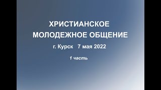 Молодежное общение Курск май 2022 1 часть
