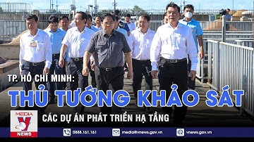 Thủ tướng khảo sát các dự án phát triển hạ tầng tại TP. Hồ Chí Minh - VNEWS
