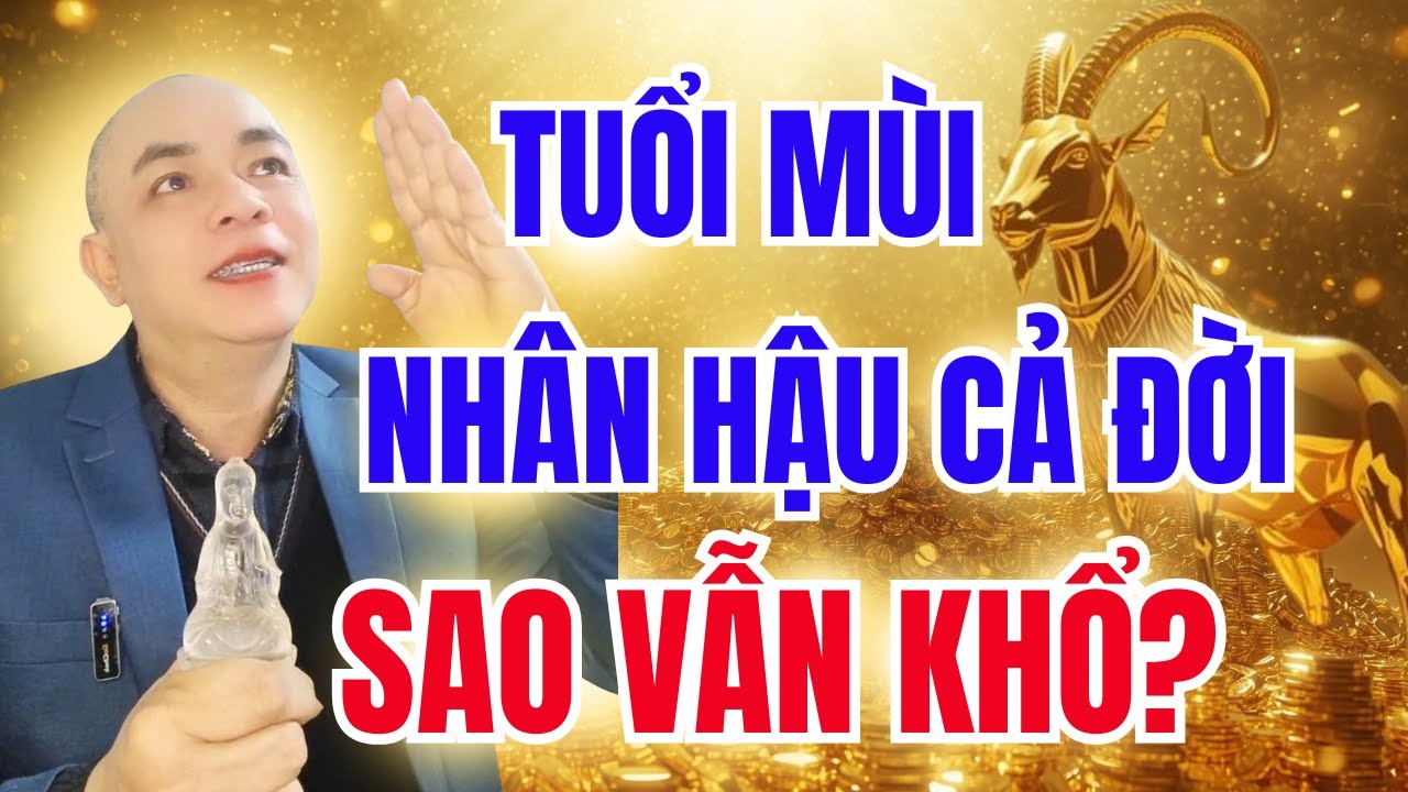 TUỔI MÙI – NHÂN HẬU CẢ ĐỜI VÌ SAO VẪN KHỔ? | GIẢI MÃ NGHIỆP BI QUAN & CON ĐƯỜNG AN LẠC