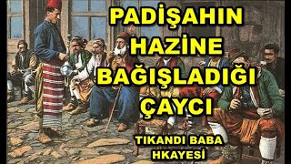 PADİŞAHIN HAZİNE BAĞIŞLADIĞI ÇAYCI - dini hikayeler - Tıkandı baba hikayesi