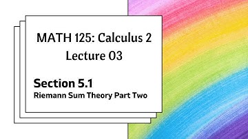 MATH 125 Lecture 03: Riemann Sum Theory Part Two