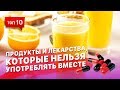 10 продуктов и лекарств, которые нельзя употреблять вместе