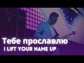 Тебе прославлю (I lift Your name up)