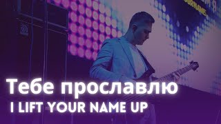 Тебе прославлю (I lift Your name up)