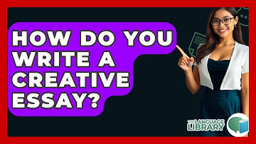 How Do You Write A Creative Essay? - The Language Library