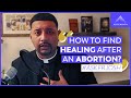 How Do I Find Healing After an Abortion?