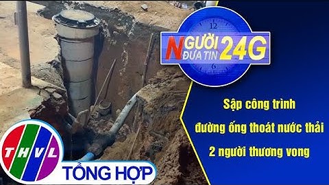Người đưa tin 24G (11g ngày 16/3/2021) - Sập công trình đường ống thoát nước thải, 2 người TV