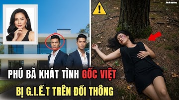 Phú Bà Khát Tình Gốc Việt Bị G.i.ế.t Trong Rừng - Và Tội Ác Của Gã Nhân Tình Trẻ