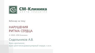 Вебинар центра хирургии «СМ-Клиника»:  «Нарушения ритма сердца» - Сидельников А.В. (14.08.2018)