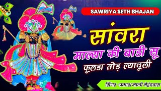 Viral Bhajan - सांवरा माल्या की बाड़ी सू फुलड़ा तोड़ ल्यावूली | प्रकाश माली मेहंदवास | Sanwriya Seth
