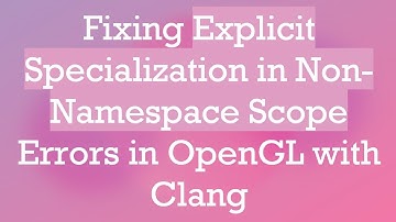 Fixing Explicit Specialization in Non-Namespace Scope Errors in OpenGL with Clang