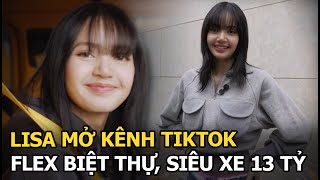 Lisa mở kênh TikTok, flex biệt thự, siêu xe 13 tỷ