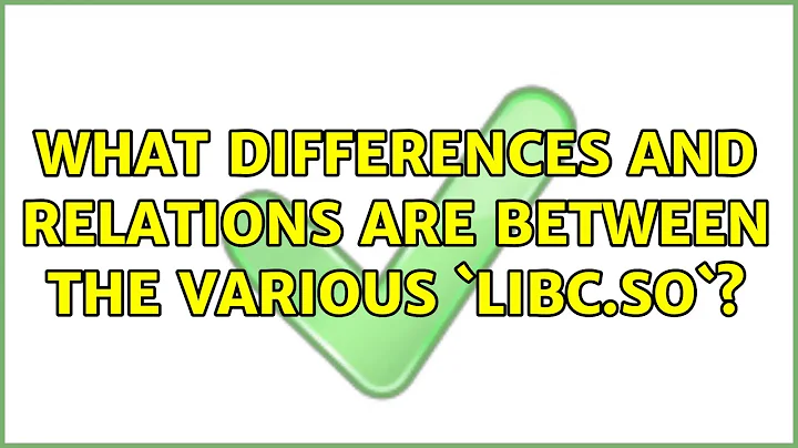 What differences and relations are between the various `libc.so`?