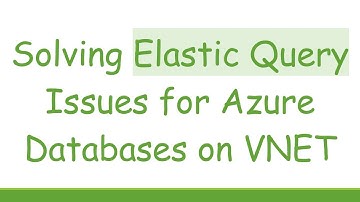 Solving Elastic Query Issues for Azure Databases on VNET