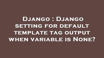 Django : Django setting for default template tag output when variable is None?
