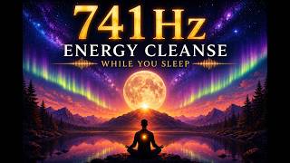 Remove Negative Energy While You Sleep ✨ 741Hz Energy Cleanse & Healing Meditation