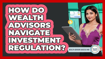 How Do Wealth Advisors Navigate Investment Regulation? - Wealth Advisor Success Hub