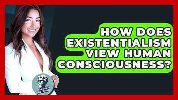 How Does Existentialism View Human Consciousness? - Philosophy Beyond