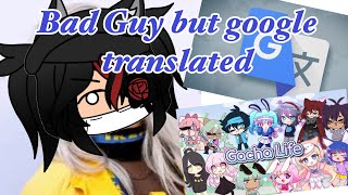 Google translate sings:Bad Guy\/\/GLMV