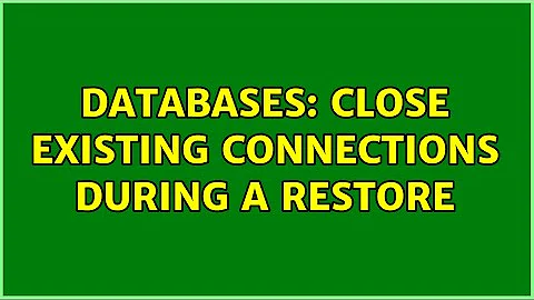 Databases: close existing connections during a restore (2 Solutions!!)