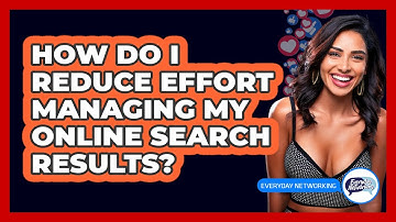 How Do I Reduce Effort Managing My Online Search Results? - Everyday-Networking