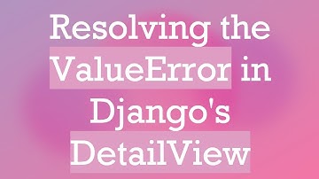 Resolving the ValueError in Django