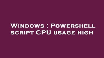 Windows : Powershell script CPU usage high