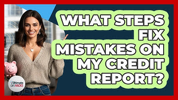 What Steps Fix Mistakes On My Credit Report? - Ultimate Life Hacks