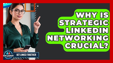 Why Is Strategic LinkedIn Networking Crucial? - Get Linked Together