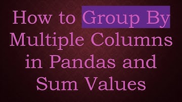 How to Group By Multiple Columns in Pandas and Sum Values