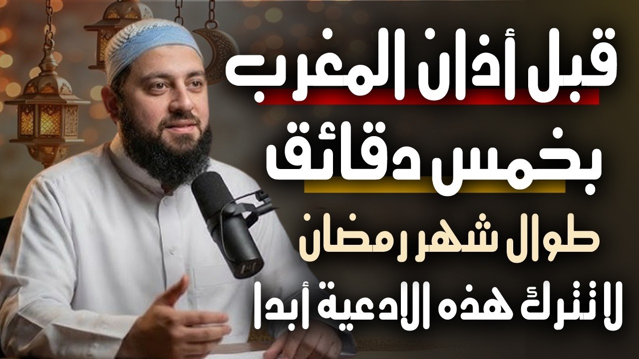 قبل المغرب بخمس دقائق فقط ,ادعية لا تتركها في رمضان تفتح لك أبواب الخير    د   أحمد العربي