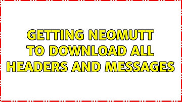 Getting neomutt to download all headers and messages (2 Solutions!!)