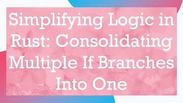 Simplifying Logic in Rust: Consolidating Multiple If Branches Into One