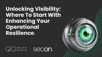 Unlocking Visibility: Where To Start with Enhancing Your Operational Resilience | Secon & Quod Orbis