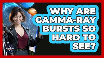 Why Are Gamma-Ray Bursts So Hard To See? - Astronomy Made Simple