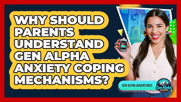 Why Should Parents Understand Gen Alpha Anxiety Coping Mechanisms? - Gen Alpha Adventures