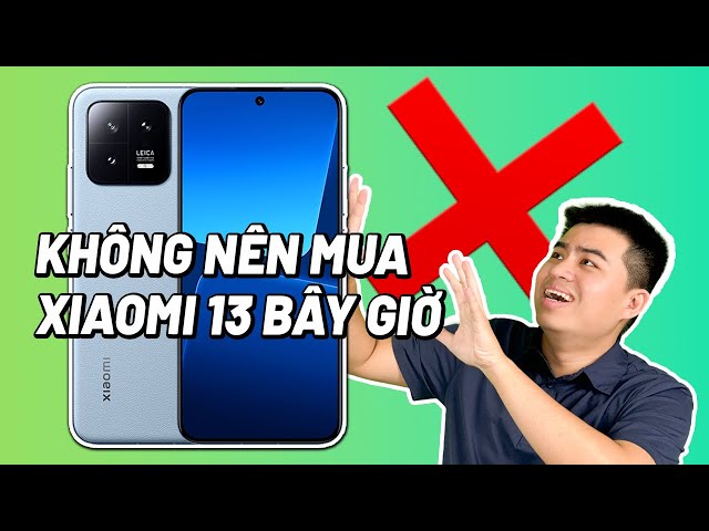 Xiaomi 13 dù ngon NHƯNG VẪN KHÔNG NÊN MUA ngay bây giờ