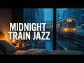Rain Train Jazz at Night 🚆🌙 Smooth Ambient Music for Deep Focus &amp; Relaxation
