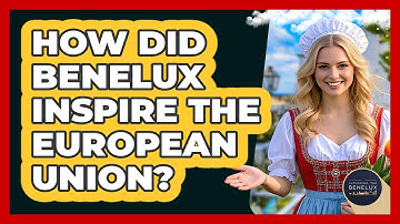 How Did Benelux Inspire The European Union? - Exploring The Benelux