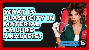 What Is Plasticity In Material Failure Analysis? - How Things Break