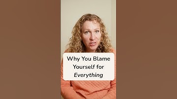 Why You Blame Yourself for Everything