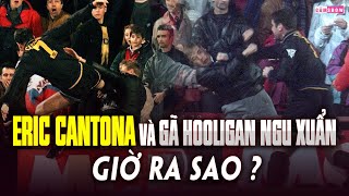 ERIC CANTONA VÀ GÃ HOOLIGAN NGU XUẨN GIỜ RA SAO?