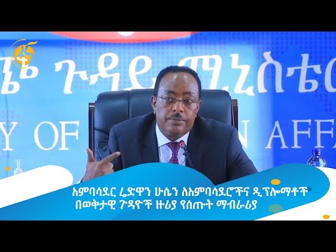 አምባሳደር ሬድዋን ሁሴን ለአምባሳደሮችና ዲፕሎማቶች በወቅታዊ ጉዳዮች ዙሪያ የሰጡት ማብራሪያ