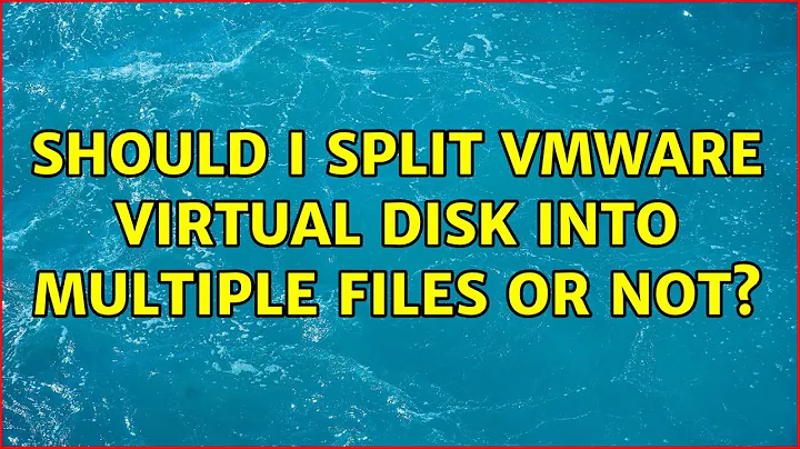 Should I split VMware virtual disk into multiple files or not? (3 Solutions!!)