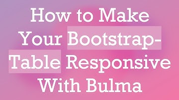 How to Make Your Bootstrap-Table Responsive With Bulma