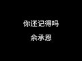 你还记得吗 余承恩 你还记得吗 可能你忘了吧 曾经相拥彻夜不想回家 你还记得吗 余承恩 你还记得吗 可能你忘了吧 曾经相拥彻夜不想回家