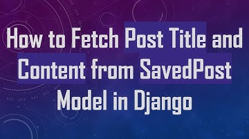 How to Fetch Post Title and Content from SavedPost Model in Django