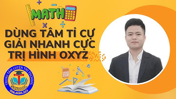 DÙNG TÂM TỈ CỰ GIẢI NHANH BÀI TOÁN CỰC TRỊ HÌNH OXYZ