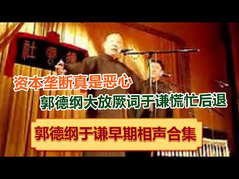 郭德纲于谦早期相声合集一：郭德纲：资本垄断真的是恶心！于谦慌忙后退！德云社相声大全 #郭德纲 #于谦 #岳云鹏 #孙越 #张鹤伦 #郎鹤炎 #高峰