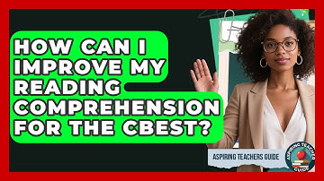 How Can I Improve My Reading Comprehension For The CBEST? - Aspiring Teacher Guide
